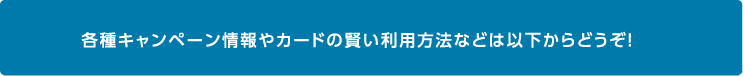 各種キャンペーン情報やカードの賢い利用方法などは下記からどうぞ！