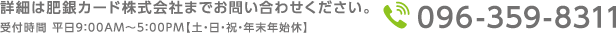 詳細は肥銀カード株式会社までお問い合わせください。