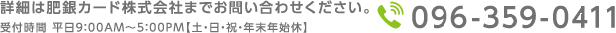 詳細は肥銀カード株式会社までお問い合わせください。